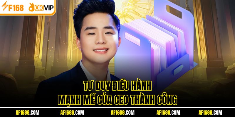 Tư duy điều hành mạnh mẽ của CEO Thành Công